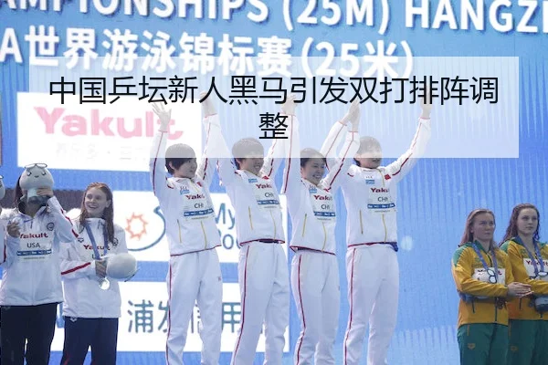 中国乒坛新人黑马引发双打排阵调整
